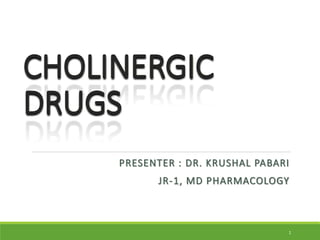 CHOLINERGIC
DRUGS
PRESENTER : DR. KRUSHAL PABARI
JR-1, MD PHARMACOLOGY
1
 