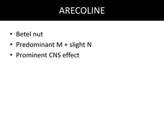 ARECOLINE
• Betel nut
• Predominant M + slight N
• Prominent CNS effect
 