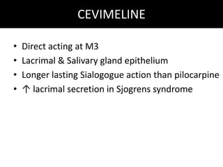 CEVIMELINE
• Direct acting at M3
• Lacrimal & Salivary gland epithelium
• Longer lasting Sialogogue action than pilocarpine
• ↑ lacrimal secretion in Sjogrens syndrome
 