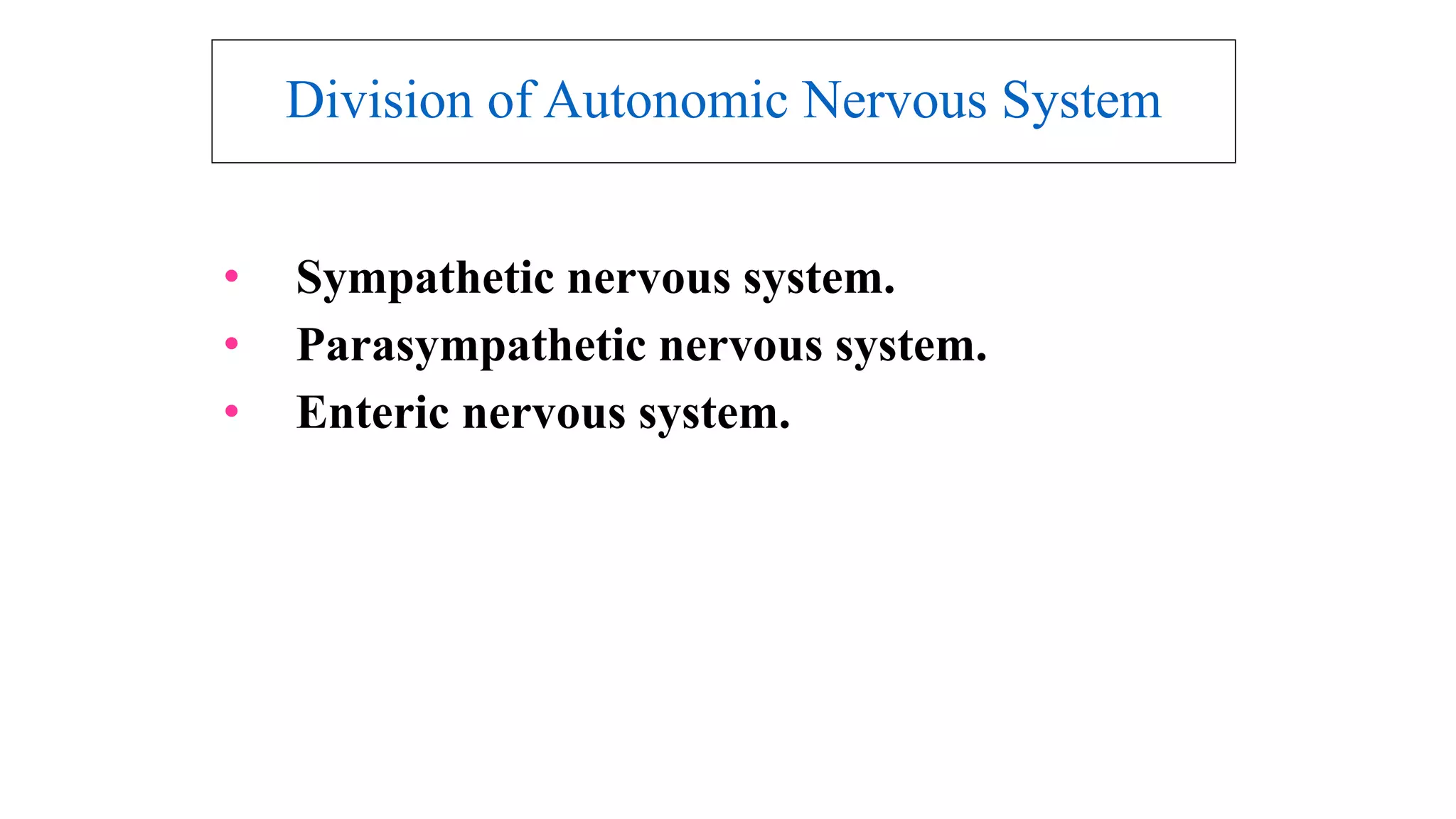 Division of Autonomic Nervous System
• Sympathetic nervous system.
• Parasympathetic nervous system.
• Enteric nervous system.
 
