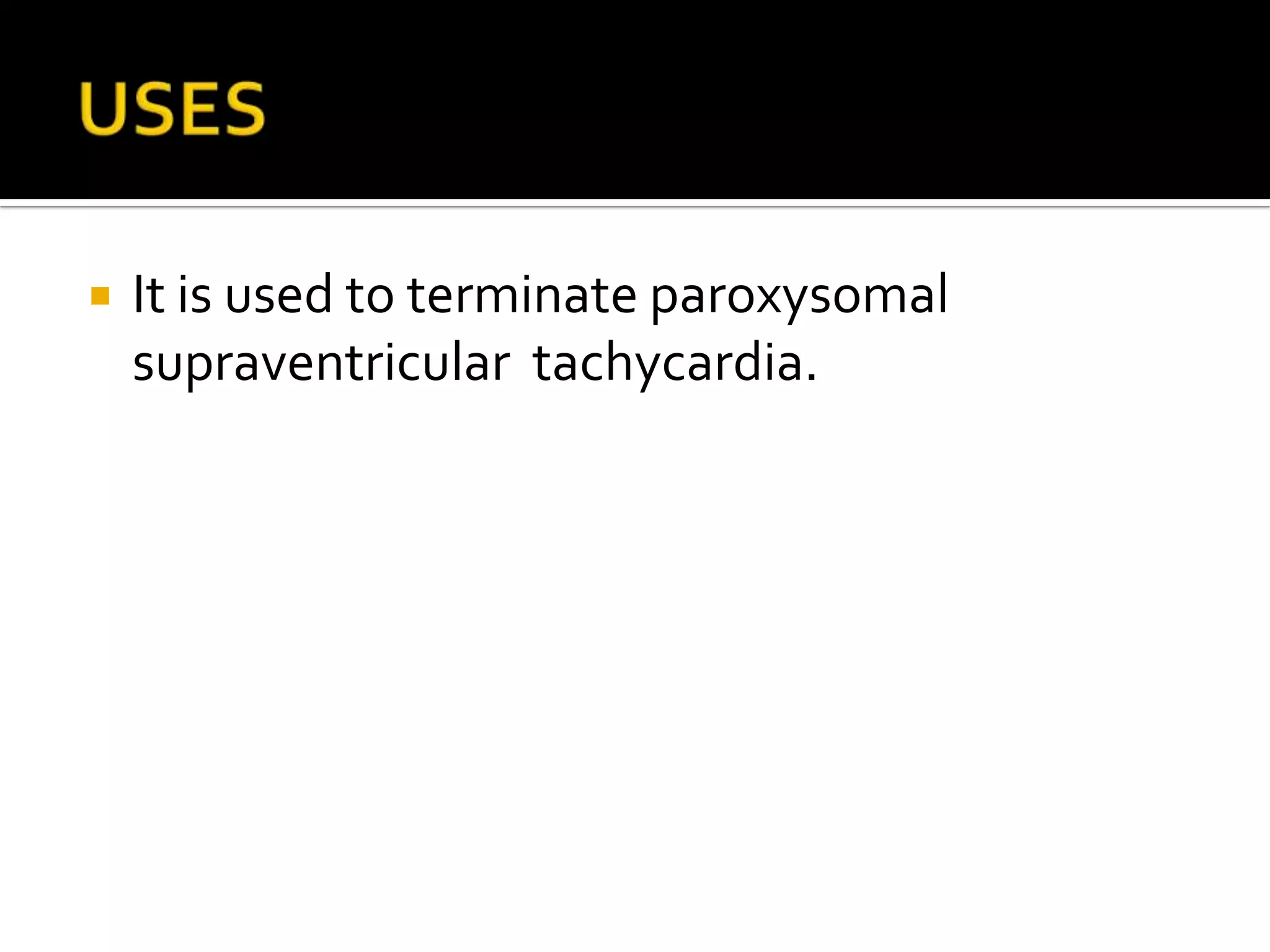  It is used to terminate paroxysomal
supraventricular tachycardia.
 