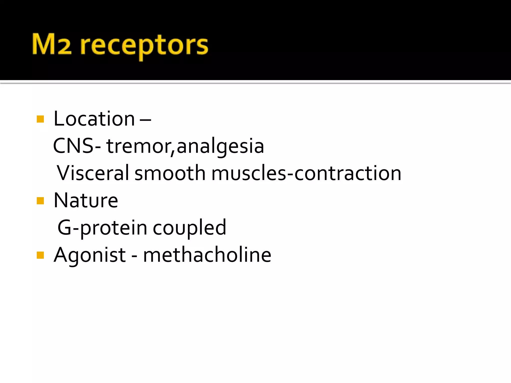  Location –
CNS- tremor,analgesia
Visceral smooth muscles-contraction
 Nature
G-protein coupled
 Agonist - methacholine
 