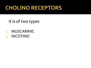 It is of two types
1. MUSCARINIC
2. NICOTINIC
 