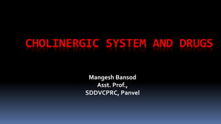 CHOLINERGIC SYSTEM AND DRUGS
Mangesh Bansod
Asst. Prof.,
SDDVCPRC, Panvel
 