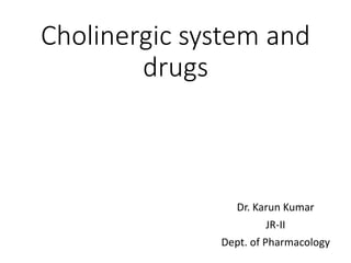 Cholinergic system and
drugs
Dr. Karun Kumar
JR-II
Dept. of Pharmacology
 