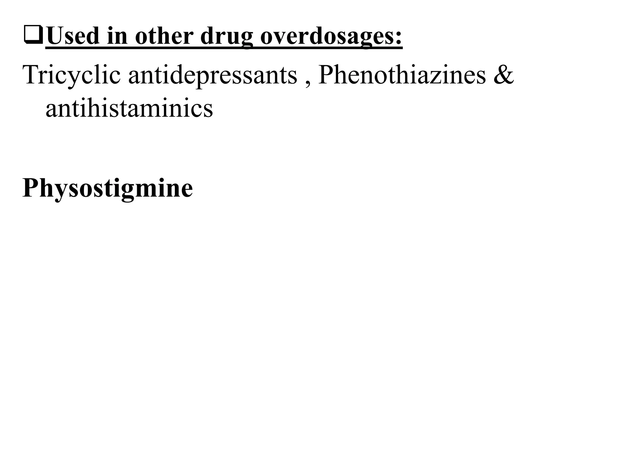 Used in other drug overdosages:
Tricyclic antidepressants , Phenothiazines &
antihistaminics
Physostigmine
 