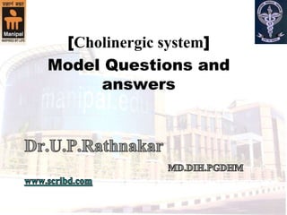 [Cholinergic system] Model Questions and answers Dr.U.P.RathnakarMD.DIH.PGDHMwww.scribd.com 