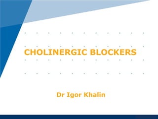 www.company.com
CHOLINERGIC BLOCKERS
Dr Igor Khalin
 