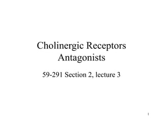 1
Cholinergic Receptors
Antagonists
59-291 Section 2, lecture 3
 