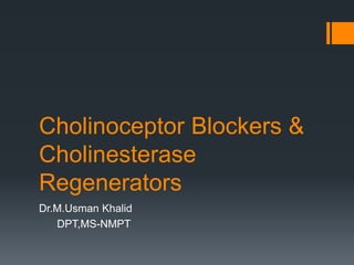 Cholinoceptor Blockers &
Cholinesterase
Regenerators
Dr.M.Usman Khalid
DPT,MS-NMPT
 