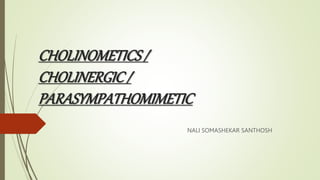 CHOLINOMETICS/
CHOLINERGIC/
PARASYMPATHOMIMETIC
NALI SOMASHEKAR SANTHOSH
 