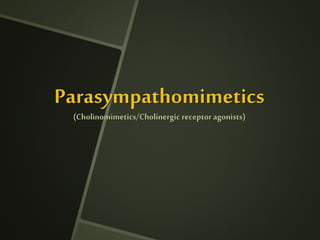 Parasympathomimetics
(Cholinomimetics/Cholinergic receptor agonists)
 