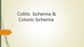 Colitis Ischemia &
Colonic Ischemia
1
 