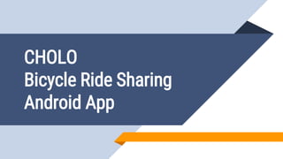 CHOLO
Bicycle Ride Sharing
Android App
 
