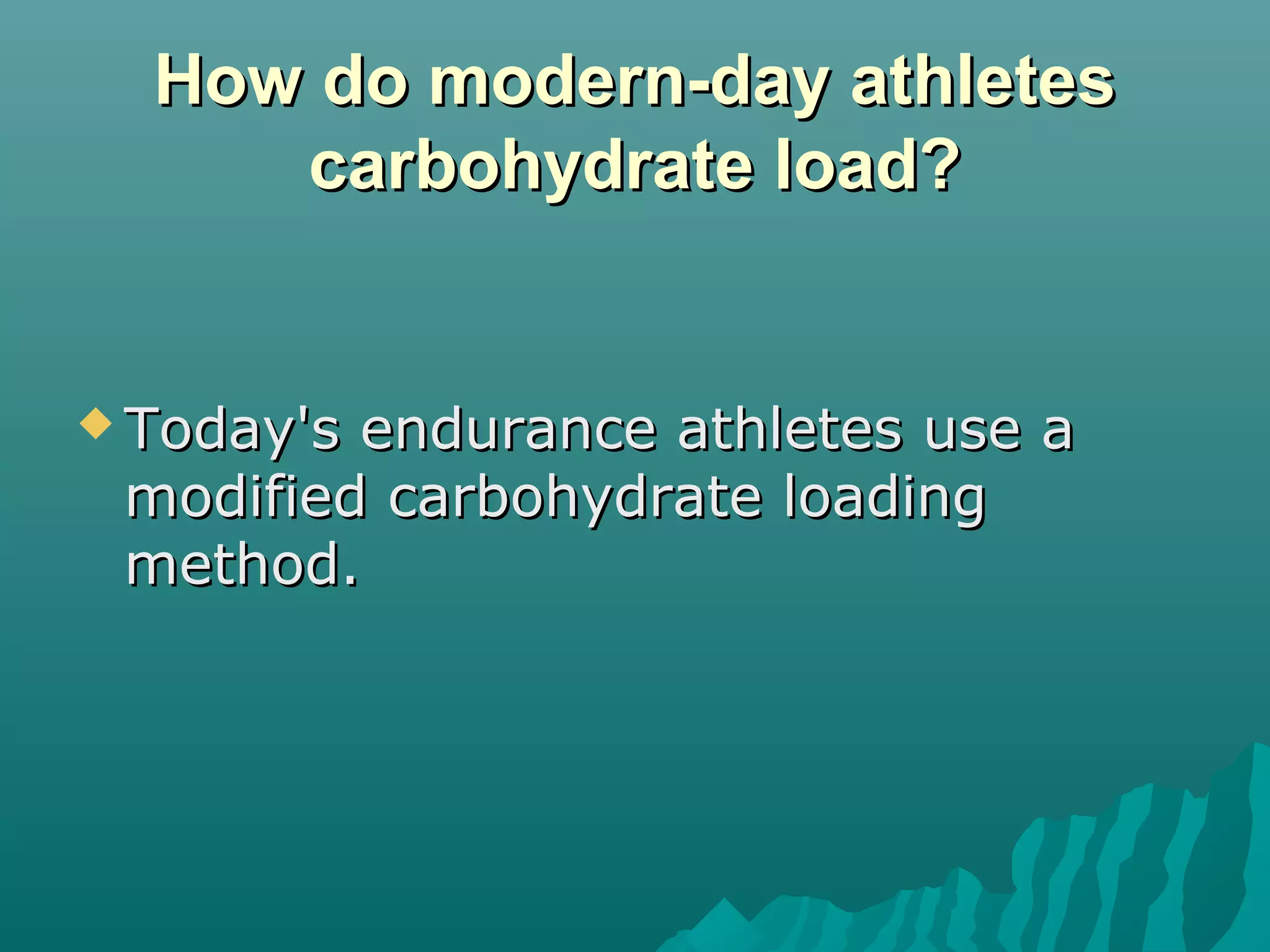 How do modern-day athletesHow do modern-day athletes
carbohydrate load?carbohydrate load?
 Today's endurance athletes use aToday's endurance athletes use a
modified carbohydrate loadingmodified carbohydrate loading
method.method.
 