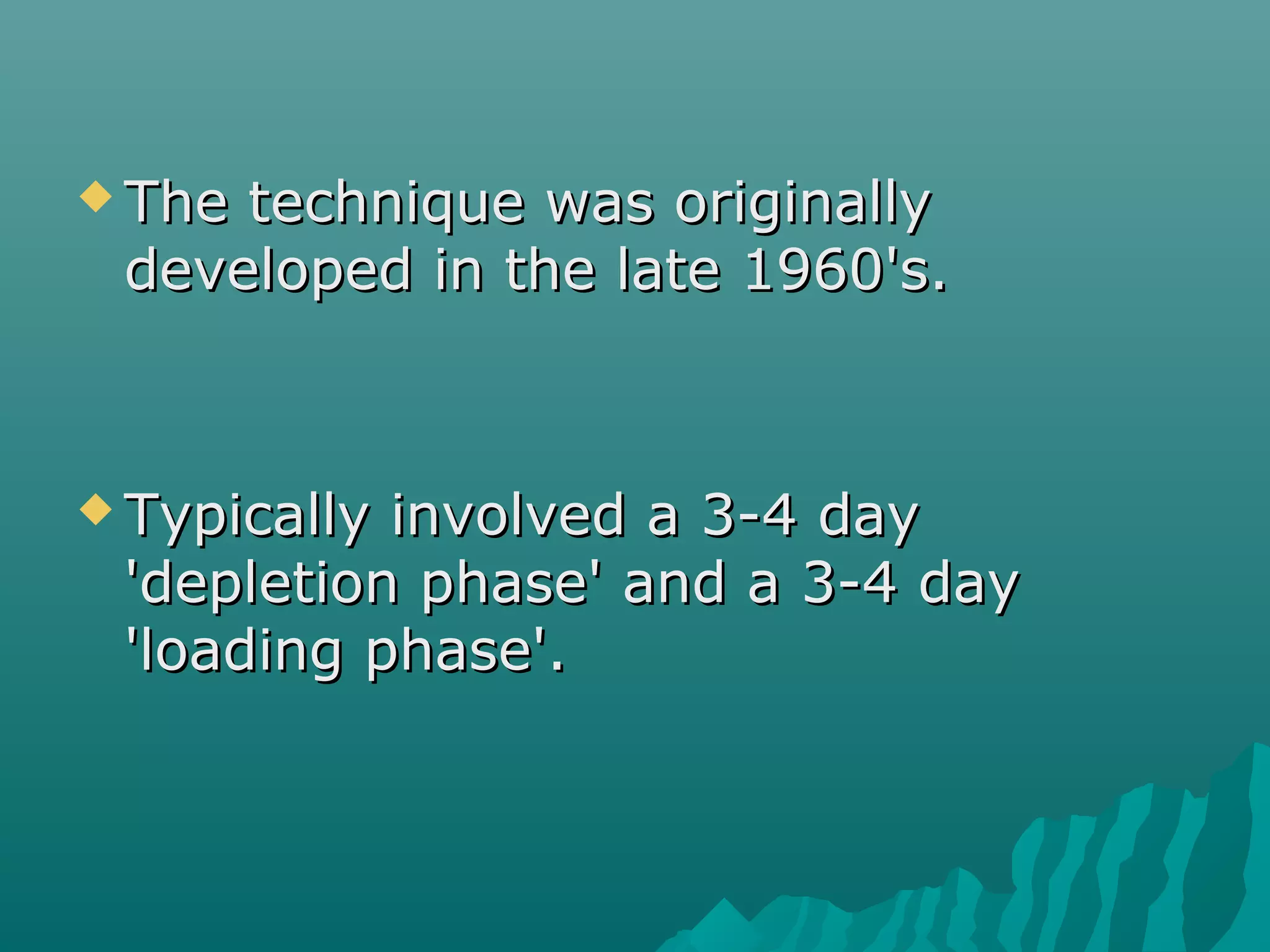  The technique was originallyThe technique was originally
developed in the late 1960's.developed in the late 1960's.
 Typically involved a 3-4 dayTypically involved a 3-4 day
'depletion phase' and a 3-4 day'depletion phase' and a 3-4 day
'loading phase'.'loading phase'.
 