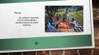 Picnic
- an outing or occasion
that involves taking a
packed meal to be eaten
outdoors.
 