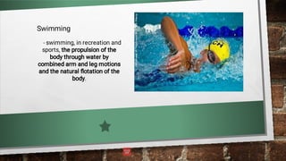 Swimming
- swimming, in recreation and
sports, the propulsion of the
body through water by
combined arm and leg motions
and the natural ﬂotation of the
body.
 
