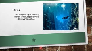 Diving
- moving quickly or suddenly
through the air, especially in a
downward direction.
 