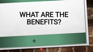 WHAT ARE THE
BENEFITS?
 