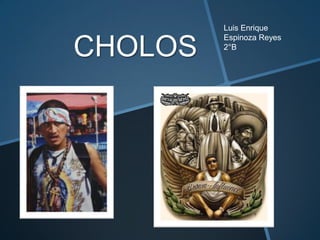 CHOLOS
Luis Enrique
Espinoza Reyes
2°B
 
