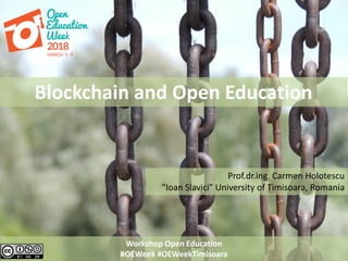 Workshop Open Education
#OEWeek #OEWeekTimisoara
Blockchain and Open Education
Prof.dr.ing. Carmen Holotescu
"Ioan Slavici" University of Timisoara, Romania
 