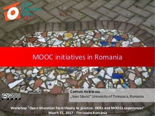 MOOC initiatives in Romania
Carmen Holotescu
„Ioan Slavici” University of Timisoara, Romania
Workshop "Open Education from theory to practice. OERs and MOOCs experiences“
March 31, 2017 - Timisoara Romania
 
