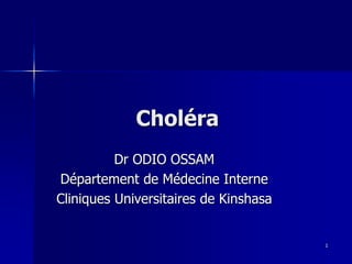 Choléra
Dr ODIO OSSAM
Département de Médecine Interne
Cliniques Universitaires de Kinshasa
1
 