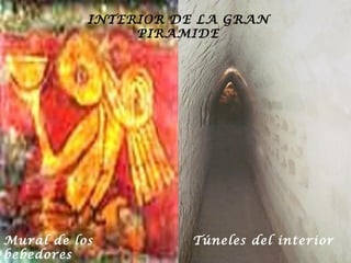 INTERIOR DE LA GRAN
                PIRAMIDE




Mural de los          Túneles del interior
bebedores
 