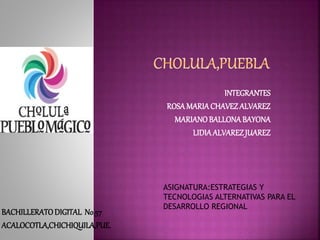 INTEGRANTES
ROSA MARIACHAVEZALVAREZ
MARIANOBALLONABAYONA
LIDIAALVAREZJUAREZ
BACHILLERATODIGITAL No.57
ACALOCOTLA,CHICHIQUILA,PUE.
ASIGNATURA:ESTRATEGIAS Y
TECNOLOGIAS ALTERNATIVAS PARA EL
DESARROLLO REGIONAL
 
