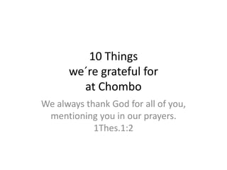 10 Things
we´re grateful for
at Chombo
We always thank God for all of you,
mentioning you in our prayers.
1Thes.1:2
 