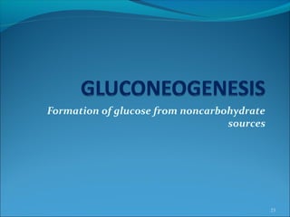 Formation of glucose from noncarbohydrate
sources
23
 