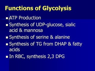 Functions of Glycolysis
 ATP Production
 Synthesis of UDP-glucose, sialic
acid & mannosa
 Synthesis of serine & alanine
 Synthesis of TG from DHAP & fatty
acids
 In RBC, synthesis 2,3 DPG
 