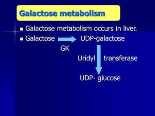  Galactose metabolism occurs in liver.
 Galactose UDP-galactose
GK
Uridyl transferase
UDP- glucose
Galactose metabolism
 