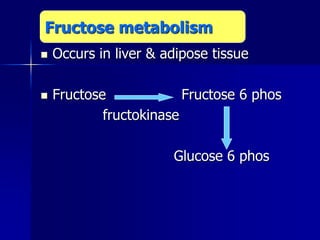  Occurs in liver & adipose tissue
 Fructose Fructose 6 phos
fructokinase
Glucose 6 phos
Fructose metabolism
 