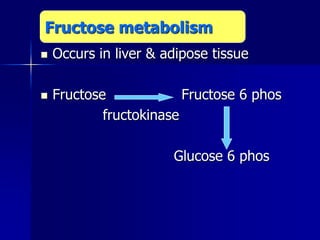 Occurs in liver & adipose tissue
 Fructose Fructose 6 phos
fructokinase
Glucose 6 phos
Fructose metabolism
 