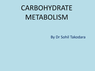 CARBOHYDRATE
METABOLISM
By Dr Sohil Takodara
 