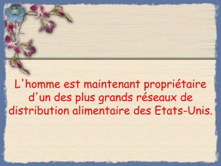 L'homme est maintenant propriétaire
    d'un des plus grands réseaux de
distribution alimentaire des Etats-Unis.
 