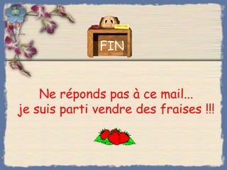 FIN


    Ne réponds pas à ce mail...
je suis parti vendre des fraises !!!
 