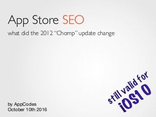 App Store SEO
what did the 2012 “Chomp” update change
by AppCodes
October 10th 2016
still valid for
iOS10
 