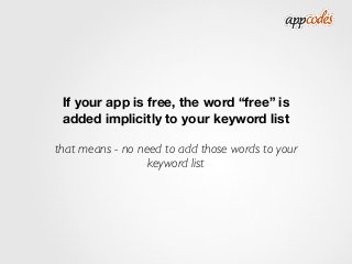 If your app is free, the word “free” is
added implicitly to your keyword list
that means - no need to add those words to y...