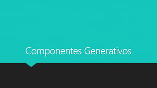 Componentes Generativos
 
