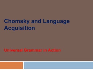 Chomsky and Language
Acquisition
Universal Grammar in Action
 