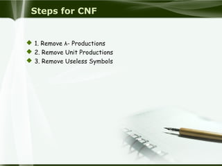 Steps for CNF
 1. Remove λ- Productions
 2. Remove Unit Productions
 3. Remove Useless Symbols
 