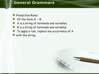 General Grammars
 Production Rules
 Of the form A B→
 A is a string of terminals and variables
 B is a string of terminals and variables
 To apply a rule, replace any occurrence of A
 with the string
 