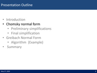 Presentation Outline
6
May 27, 2009
• Introduction
• Chomsky normal form
• Preliminary simplifications
• Final simplificat...