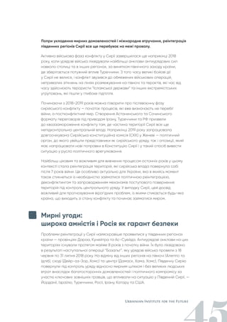 Попри укладення мирних домовленостей і міжнародне втручання, реінтеграція
південних регіонів Сирії все ще перебуває на межі провалу.
Активна військова фаза конфлікту у Сирії завершилася ще наприкінці 2018
року, коли урядові війська ліквідували найбільші анклави антиурядових сил
навколо столиці та в інших регіонах, за винятком північного заходу країни,
де зберігається потужний вплив Туреччини. З того часу великі бойові дії
у Сирії не велися, і конфлікт звузився до обмежених військових операцій,
нетривалих зіткнень на лініях розмежування на півночі та терактів, які час від
часу здійснюють терористи “Ісламської держави” та інших екстремістських
угруповань, які пішли у глибоке підпілля.
Починаючи з 2018-2019 років можна говорити про післявоєнну фазу
сирійського конфлікту — початок процесів, які вже визначають не перебіг
війни, а постконфліктний мир. Створення Астанинського та Сочинського
формату переговорів під приводом Ірану, Туреччини та РФ призвели
до квазізамороження конфлікту там, де частина території Сирії все ще
непідконтрольна центральній владі. Наприкінці 2019 року запрацювала
довгоочікувана Сирійська конституційна комісія (СКК) у Женеві — політичний
орган, до якого увійшли представники як сирійського уряду, так і опозиції, який
має напрацювати нові поправки в Конституцію Сирії і у такий спосіб вивести
ситуацію у русло політичного врегулювання.
Найбільш цікавим та важливим для вивчення процесом останніх років у цьому
контексті стала реінтеграція територій, які сирійська влада повернула собі
після 7 років війни. Це особливо актуально для України, яка в якийсь момент
також стикнеться із необхідністю займатися політичною реінтеграцією,
деконфліктингом та запровадженням механізмів поступового повернення
територій під контроль центрального уряду. У випадку Сирії, цей досвід
важливий для прогнозування вірогідних проблем, із якими стикається будь-яка
країна, що виходить зі стану конфлікту та починає займатися миром.
Мирні угоди:
широка амністія і Росія як гарант безпеки
Проблеми реінтеграції у Сирії найяскравіше проявилися у південних регіонах
країни — провінціях Дараа, Кунейтра та Ас-Суейда. Антиурядові анклави на цих
територіях існували протягом майже 8 років з початку війни. Їх було ліквідовано
в результаті наступальної операції “Базальт”, яку урядові війська провели з 18
червня по 31 липня 2018 року. На відміну від інших регіонів на півночі (Алеппо та
Ідліб), сході (Дейр-аз-Зор, Хомс) та центрі (Дамаск, Хама, Хомс), Південну Сирію
повернули під контроль уряду відносно мирним шляхом і без великих людських
втрат внаслідок багатосторонніх домовленостей і політичного компромісу за
участю ключових зовнішніх гравців, що впливали на ситуацію у Південній Сирії, —
Йорданії, Ізраїлю, Туреччини, Росії, Ірану, Катару та США.
 