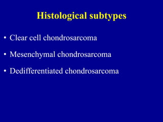 Histological subtypes
• Clear cell chondrosarcoma
• Mesenchymal chondrosarcoma
• Dedifferentiated chondrosarcoma
 
