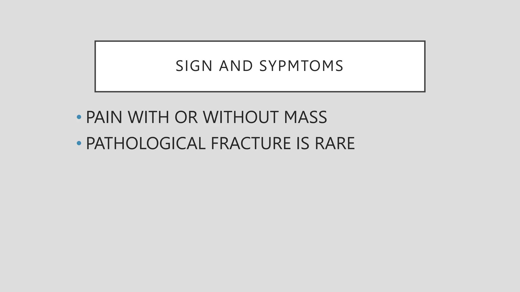 SIGN AND SYPMTOMS
• PAIN WITH OR WITHOUT MASS
• PATHOLOGICAL FRACTURE IS RARE
 