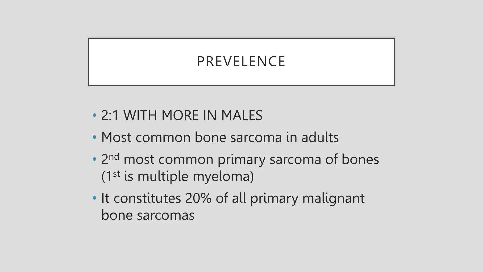 PREVELENCE
• 2:1 WITH MORE IN MALES
• Most common bone sarcoma in adults
• 2nd most common primary sarcoma of bones
(1st is multiple myeloma)
• It constitutes 20% of all primary malignant
bone sarcomas
 